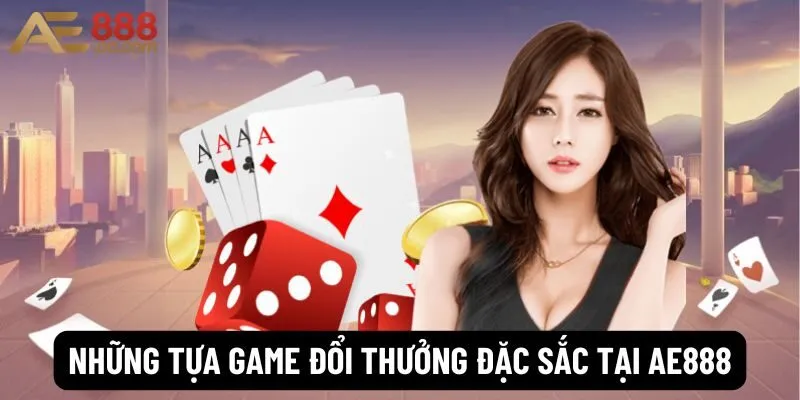 Những tựa game đổi thưởng đặc sắc tại Ae888
